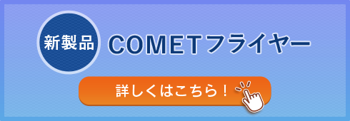 新製品 COMETフライヤー 詳しくはこちら