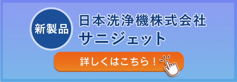 新製品 日本洗浄機株式会社 サニジェット 詳しくはこちら